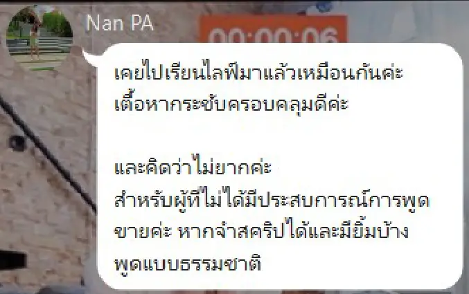 ข้อความจาก Nan PA: เคยไปเรียนไลฟ์มาแล้วเหมือนกันค่ะ เนื้อหากระชับครอบคลุมดี และคิดว่าไม่ยากสำหรับผู้ที่ไม่ได้มีประสบการณ์การพูดขาย หากจำสคริปได้ มียิ้มบ้าง และพูดแบบธรรมชาติ